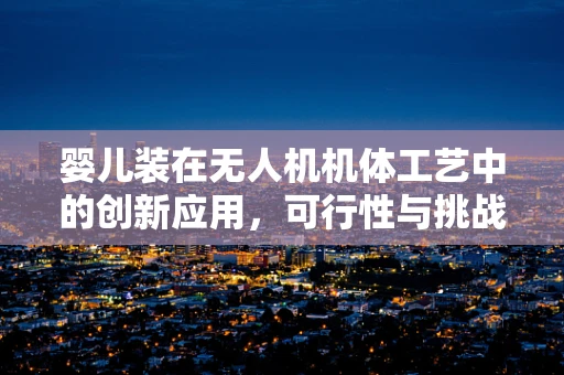 婴儿装在无人机机体工艺中的创新应用，可行性与挑战何在？
