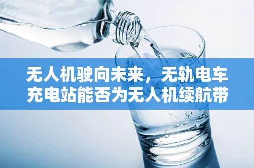 无人机驶向未来，无轨电车充电站能否为无人机续航带来新突破？