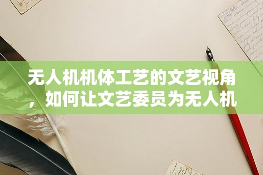 无人机机体工艺的文艺视角，如何让文艺委员为无人机设计增色？