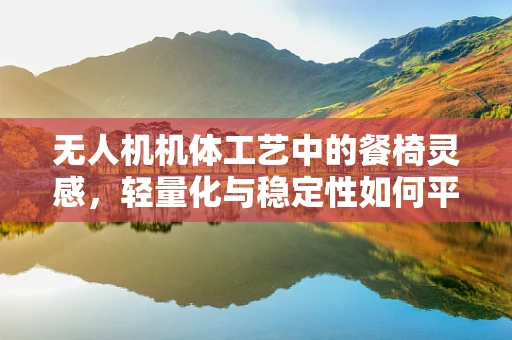 无人机机体工艺中的餐椅灵感，轻量化与稳定性如何平衡？