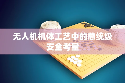 无人机机体工艺中的总统级安全考量