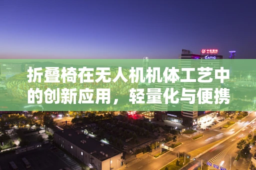 折叠椅在无人机机体工艺中的创新应用，轻量化与便携性的完美结合？