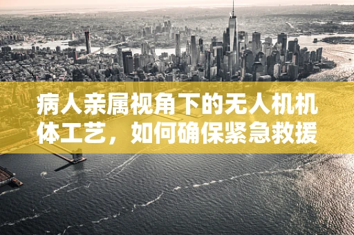 病人亲属视角下的无人机机体工艺，如何确保紧急救援中的精准送达？