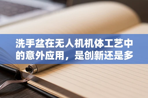 洗手盆在无人机机体工艺中的意外应用，是创新还是多余？