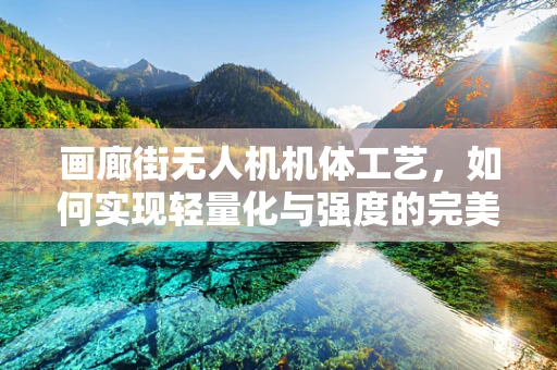 画廊街无人机机体工艺，如何实现轻量化与强度的完美平衡？