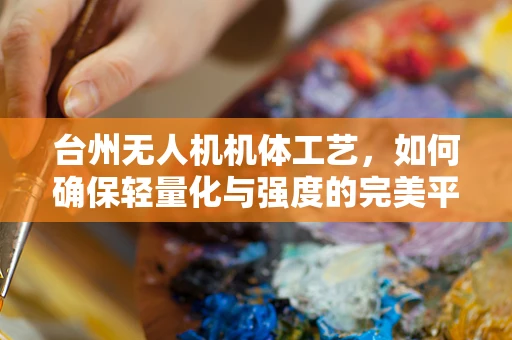 台州无人机机体工艺，如何确保轻量化与强度的完美平衡？