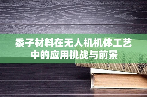 黍子材料在无人机机体工艺中的应用挑战与前景