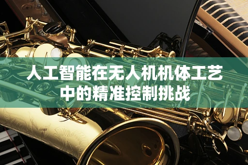 人工智能在无人机机体工艺中的精准控制挑战