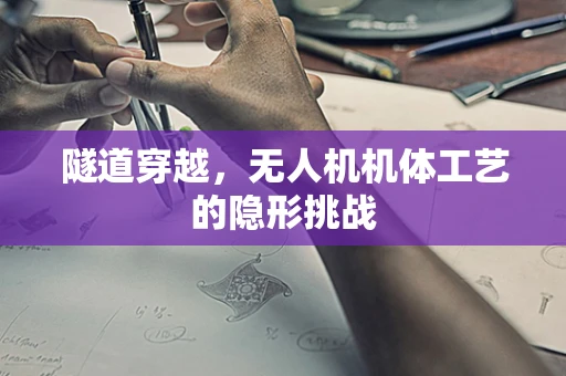 隧道穿越，无人机机体工艺的隐形挑战