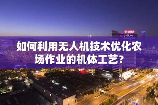 如何利用无人机技术优化农场作业的机体工艺？