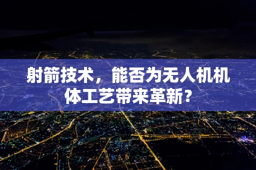 射箭技术，能否为无人机机体工艺带来革新？