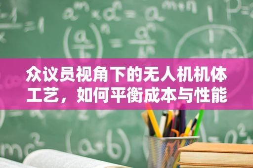 众议员视角下的无人机机体工艺，如何平衡成本与性能？