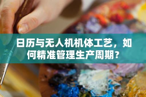 日历与无人机机体工艺，如何精准管理生产周期？