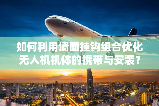 如何利用墙面挂钩组合优化无人机机体的携带与安装？