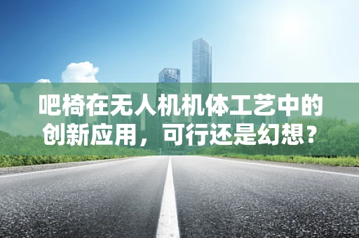 吧椅在无人机机体工艺中的创新应用，可行还是幻想？