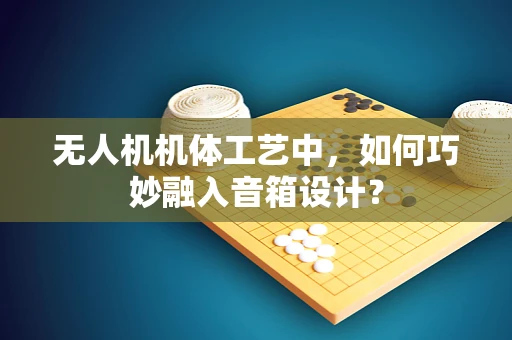 无人机机体工艺中，如何巧妙融入音箱设计？