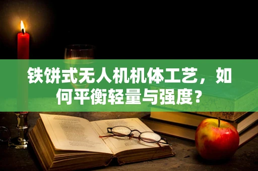 铁饼式无人机机体工艺，如何平衡轻量与强度？