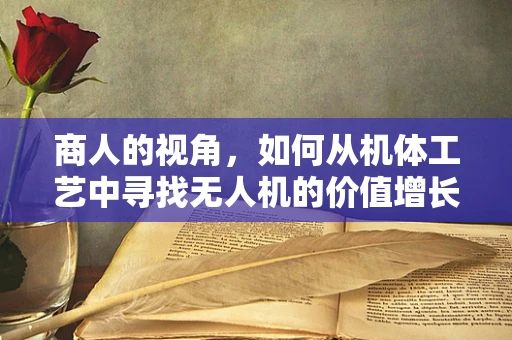 商人的视角，如何从机体工艺中寻找无人机的价值增长点？