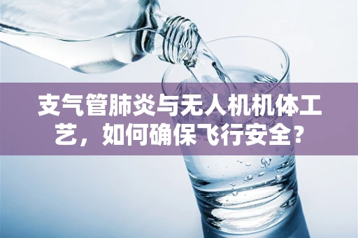 支气管肺炎与无人机机体工艺，如何确保飞行安全？