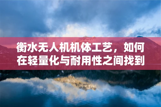 衡水无人机机体工艺，如何在轻量化与耐用性之间找到完美平衡？