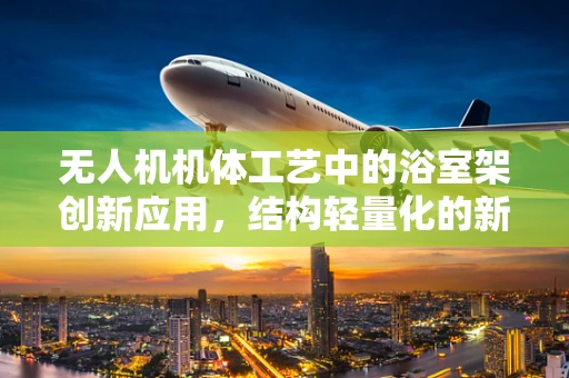 无人机机体工艺中的浴室架创新应用，结构轻量化的新思路？