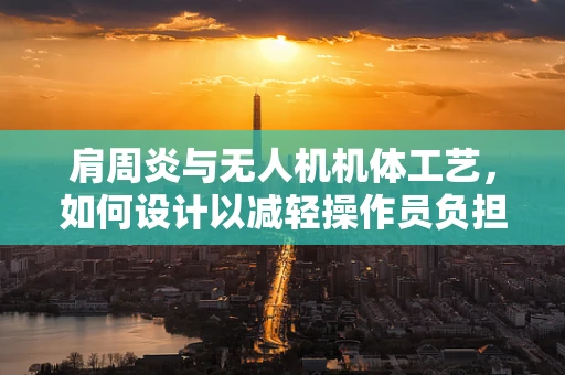 肩周炎与无人机机体工艺，如何设计以减轻操作员负担？