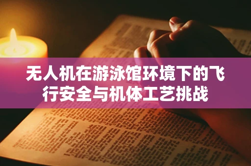 无人机在游泳馆环境下的飞行安全与机体工艺挑战