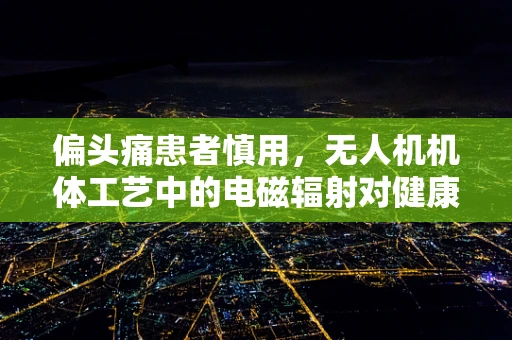 偏头痛患者慎用，无人机机体工艺中的电磁辐射对健康的影响