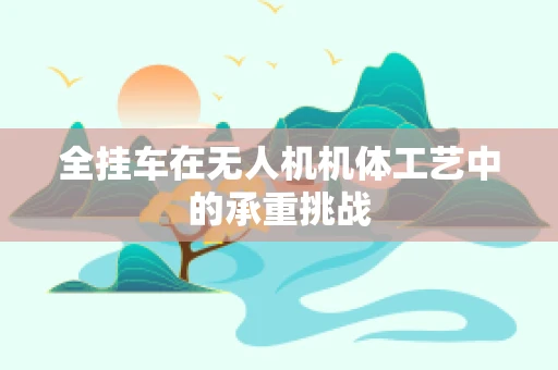 全挂车在无人机机体工艺中的承重挑战