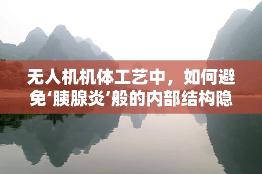 无人机机体工艺中，如何避免‘胰腺炎’般的内部结构隐患？