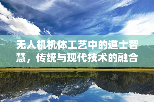 无人机机体工艺中的道士智慧，传统与现代技术的融合？