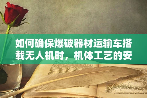 如何确保爆破器材运输车搭载无人机时，机体工艺的安全与稳定？