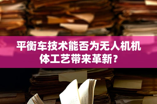 平衡车技术能否为无人机机体工艺带来革新？