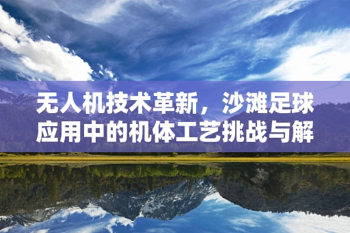 无人机技术革新，沙滩足球应用中的机体工艺挑战与解决方案