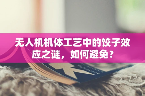 无人机机体工艺中的饺子效应之谜，如何避免？