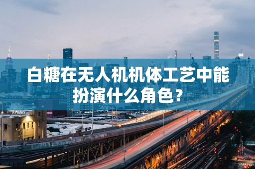 白糖在无人机机体工艺中能扮演什么角色？