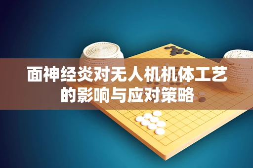 面神经炎对无人机机体工艺的影响与应对策略