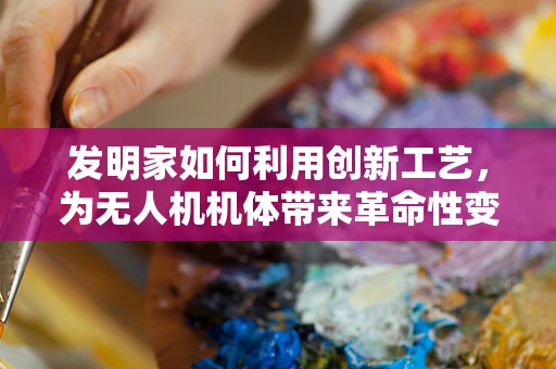 发明家如何利用创新工艺，为无人机机体带来革命性变革？