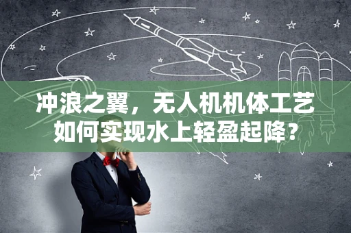 冲浪之翼，无人机机体工艺如何实现水上轻盈起降？
