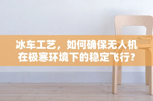 冰车工艺，如何确保无人机在极寒环境下的稳定飞行？