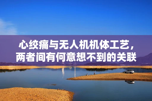 心绞痛与无人机机体工艺，两者间有何意想不到的关联？