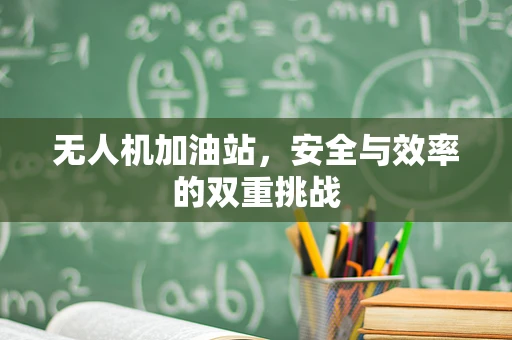 无人机加油站，安全与效率的双重挑战