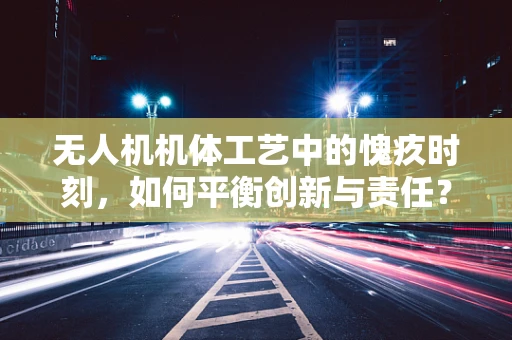 无人机机体工艺中的愧疚时刻，如何平衡创新与责任？