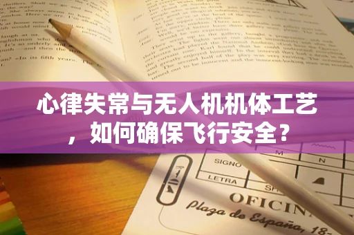 心律失常与无人机机体工艺，如何确保飞行安全？