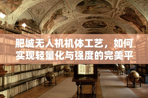 肥城无人机机体工艺，如何实现轻量化与强度的完美平衡？