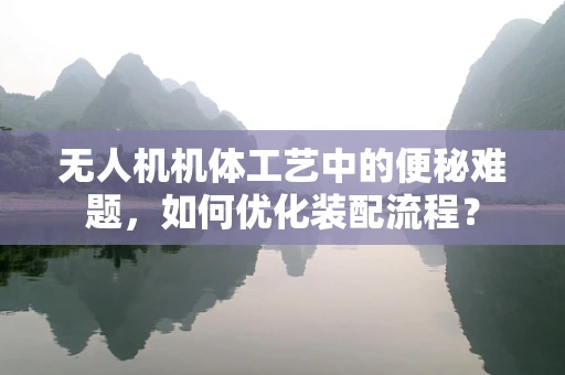 无人机机体工艺中的便秘难题，如何优化装配流程？