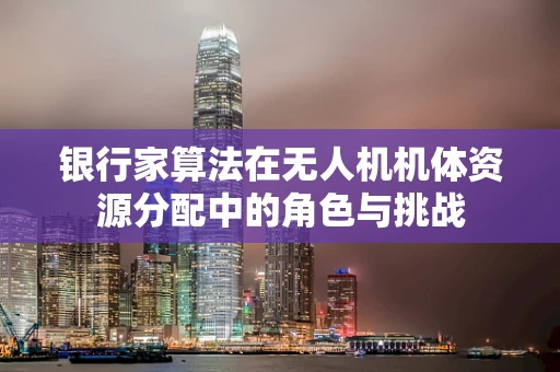 银行家算法在无人机机体资源分配中的角色与挑战