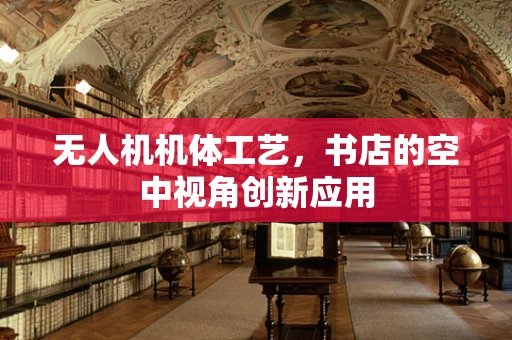 无人机机体工艺，书店的空中视角创新应用