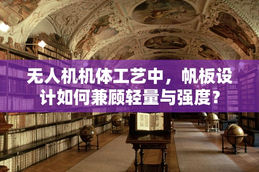 无人机机体工艺中，帆板设计如何兼顾轻量与强度？