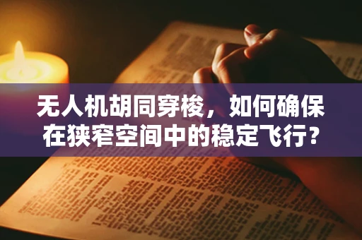 无人机胡同穿梭，如何确保在狭窄空间中的稳定飞行？